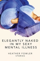 Elegantly Naked in My Sexy Mental Illness: Collected Stories 1734305215 Book Cover