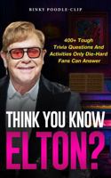 Think You Know Elton?: 400+ Tough Trivia Questions and Activities Only Die-Hard Fans Can Answer 1967890269 Book Cover