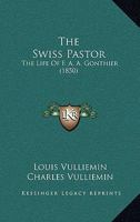 The Swiss Pastor: The Life Of F. A. A. Gonthier 1517582741 Book Cover