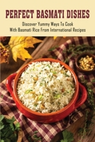 Perfect Basmati Dishes: Discover Yummy Ways To Cook With Basmati Rice From International Recipes: What Is Basmati Rice B098RYSG2F Book Cover