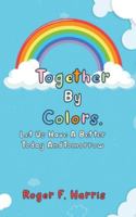 Together By Colors: Let Us Have A Better Today And Tomorrow: Let Us Have A Better Today And Tomorrow B0G49JL6RM Book Cover
