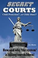 SECRET COURTS: Child Protection or Child Abuse? How and why 'the system' is failing our children! 1906628769 Book Cover