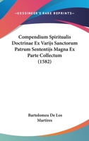 Compendium Spiritualis Doctrinae Ex Varijs Sanctorum Patrum Sententijs Magna Ex Parte Collectum (1582) 1166622223 Book Cover