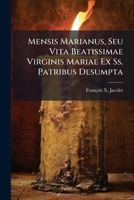 Mensis Marianus, Seu Vita Beatissimae Virginis Mariae Ex Ss. Patribus Desumpta: Per Pias Considerationes In Singulos Mensis Dies Distributas Ad Meditandum Ac Imitandum Proposita ...... 1272753492 Book Cover