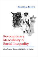 Revolutionary Masculinity and Racial Inequality: Gendering War and Politics in Cuba 0826363334 Book Cover