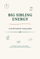 Big Sibling Energy: A No-BS Guide for Young Adults Figuring Out Money, Work, Relationships, and Everything Else Nobody Explained B0H6VSGGT3 Book Cover