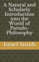 A Natural and Scholarly Introduction into the World of Pseudo-Philosophy B084DH6FZY Book Cover