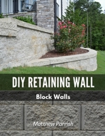 DIY Retaining Wall - Block Walls: Helping you with all steps of planning and building your own retaining wall using segmental concrete blocks B08JDYXNBF Book Cover