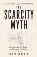 The Scarcity Myth: Rethinking Limits, Wealth, and Economic Possibility B0H4JL9C1K Book Cover