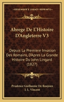 Abrege De L'Histoire D'Angleterre V3: Depuis La Premiere Invasion Des Romains, D'Apres La Grande Histoire Du John Lingard (1827) 1161011617 Book Cover