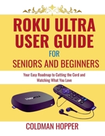 Roku Ultra user guide for seniors and beginners: Your Easy Roadmap to Cutting the Cord and Watching What You Love B0FWBJ22RX Book Cover
