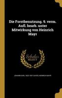 Die Forstbenutzung. 9. verm. Aufl. bearb. unter Mitwirkung von Heinrich Mayr 1361855851 Book Cover