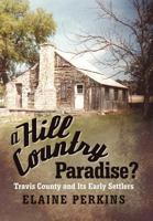 A Hill Country Paradise?: Travis County and Its Early Settlers 1475924585 Book Cover