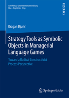 Strategy Tools as Symbolic Objects in Managerial Language Games: Toward a Radical Constructivist Process Perspective 3658096640 Book Cover