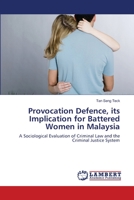 Provocation Defence, its Implication for Battered Women in Malaysia: A Sociological Evaluation of Criminal Law and the Criminal Justice System 3659210366 Book Cover