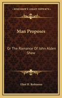 Man Proposes, or the Romance of John Alden Shaw 0548412391 Book Cover