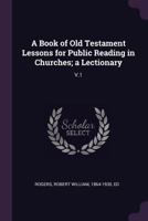 A Book Of Old Testament Lessons For Public Reading In Churches: A Lectionary, Volume 1 1173058648 Book Cover