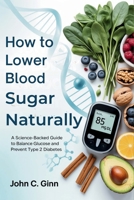 How to Lower Blood Sugar Naturally: A Science-Backed Guide to Balance Glucose and Prevent Type 2 Diabetes B0GSKFLM6D Book Cover