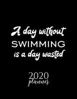 A Day Without Swimming Is A Day Wasted 2020 Planner: Nice 2020 Calendar for Swimming Fan | Christmas Gift Idea Swimming Theme | Swimming Lover Journal for 2020 | 120 pages 8.5x11 inches 1711680524 Book Cover