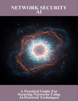 Network Security Ai: A Practical Guide For Securing Networks Using AI-Powered Techniques B0FRLZB5Q6 Book Cover