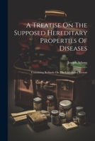 A Treatise On The Supposed Hereditary Properties Of Diseases: Containing Remarks On The Unfounded Terrors 1021292575 Book Cover