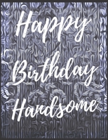 Happy Birthday Handsome Notebook Journal: Your Special Day Will Bring You Lots Of Happiness With This Diary Notebook Journal Perfect Gift For Funny Happy Birthday 1673927513 Book Cover