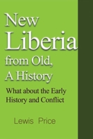 New Liberia from Old, A History: What about the Early History and Conflict 1715305647 Book Cover