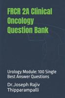 FRCR 2A Clinical Oncology Question Bank: Urology Module: 100 Single Best Answer Questions (The FRCR Oncology Companion Series) B0G3KKFQQV Book Cover