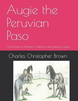 Augie the Peruvian Paso: Horse born in Northern California and getting a name. 1456466666 Book Cover