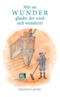 Wer an Wunder glaubt, der wird sich wundern!: Nachhaltige Erlebnisse aus meiner Kindheit 3753469580 Book Cover