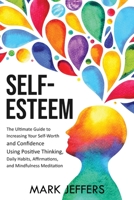 Self-Esteem: The Ultimate Guide to Increasing Your Self-Worth and Confidence Using Positive Thinking, Daily Habits, Affirmations, and Mindfulness Meditation 1637160917 Book Cover