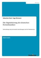 Die Digitalisierung des deutschen Fernsehmarktes: Entwicklung und potenzielle Auswirkungen auf die Marktakteure 3867467374 Book Cover