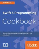 Swift 4 Programming Cookbook: 50 task-oriented recipes to make you productive with Swift 4 1786460890 Book Cover