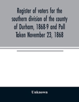 Register of Voters for the Southern Division of the County of Durham, 1868/9, and poll taken 23 November, 1868, etc. 1241321450 Book Cover