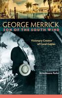 George Merrick, Son of the South Wind: Visionary Creator of Coral Gables 0813061512 Book Cover