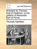 Answers for Thomas Earl of Hadinton; to the petition of Alexander Earl of Home. 117081459X Book Cover