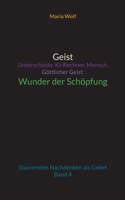 Geist - Unterschiede: KI-Rechner, Mensch, Göttlicher Geist - Wunder der Schöpfung: Staunendes Nachdenken als Gebet - Band 4 3743100614 Book Cover