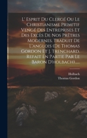 L' Esprit Du Clergé Ou Le Christianisme Primitif Vengé Des Entreprises Et Des Excès De Nos Prêtres Modernes. Traduit De L'anglois (de Thomas Gordon Et ... Le Baron D'holbach)...... 1020589825 Book Cover