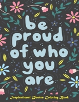 Be Proud of Who You Are, Inspirational Quotes coloring Book: Inspirational Coloring Book For Adults, A Motivational Adult Coloring Book with Inspiring B09251Y6XY Book Cover