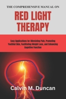 The Comprehensive Manual on Red Light Therapy: Easy Applications for Alleviating Pain, Promoting Youthful Skin, Facilitating Weight Loss, and Enhancing Cognitive Function B0CQ2DTRT9 Book Cover