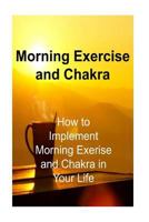 Morning Exercise and Chakra: How to Implement Morning Exerise and Chakra in Your: Morning Exercise, Morning Routine, Morning Rituals, Chakra, Chakra Book 153467974X Book Cover