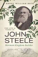 The Life and Times of John Steele: Mormon Kingdom Builder 1647692199 Book Cover