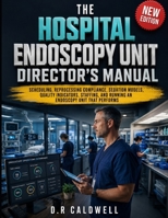 The Hospital Endoscopy Unit Director's Manual: Scheduling, Reprocessing Compliance, Sedation Models, Quality Indicators, Staffing, and Running an Endoscopy Unit That Performs B0H1PRK6H4 Book Cover