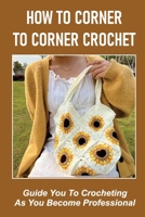 How To Corner To Corner Crochet: Guide You To Crocheting As You Become Professional. B09KN4JXX9 Book Cover