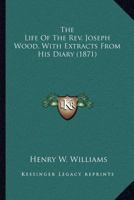 The Life Of The Rev. Joseph Wood, With Extracts From His Diary 3744665208 Book Cover