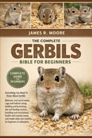 THE COMPLE GERBILS BIBLE FOR BEGINNERS: Everything You Need To Know About Gerbils: Behavior and social needs, cage and habitat setup, bedding and ... care routines for beginners & enthusiasts B0GLG354SW Book Cover