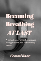 Becoming; Breathing at Last: A collection of unspoken prayers, loving women, and unbecoming shame B0FHTNSCCM Book Cover