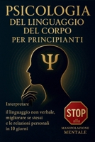 PSICOLOGIA DEL LINGUAGGIO DEL CORPO PER PRINCIPIANTI: Interpretare il linguaggio non verbale, migliorare se stessi e le relazioni personali in 10 ... alla manipolazione mentale (Italian Edition) B0F6JYX8LD Book Cover