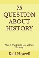 75 Questions About History: What It Was Like to Live Without Knowing B0GY3S4179 Book Cover