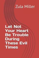 Let Not Your Heart Be Trouble During These Evil Times B0G4VSKQ3V Book Cover